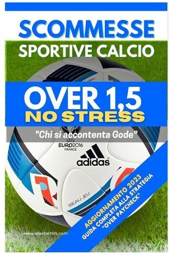 Scommesse Sportive Calcio Over 1,5 NO STRESS: Guida Completa alla Strategia ""OVER PAYCHECK""