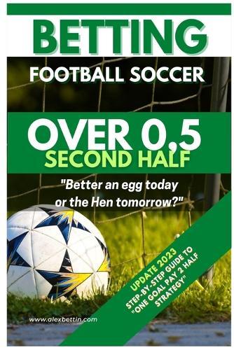 Betting Football Soccer OVER 0,5 SECOND HALF: Step-By-Step Guide to ""One Goal Pay 2 Half Strategy""