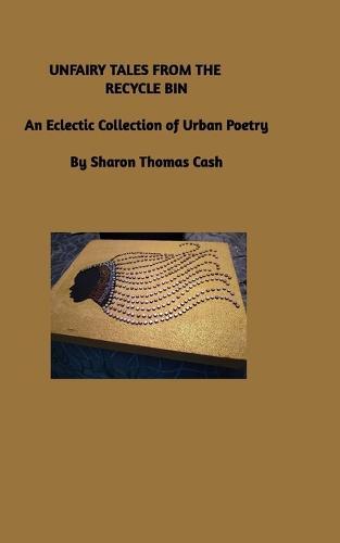 Unfairy Tales from the Recycle Bin: An Eclectic Collection of Urban Poetry
