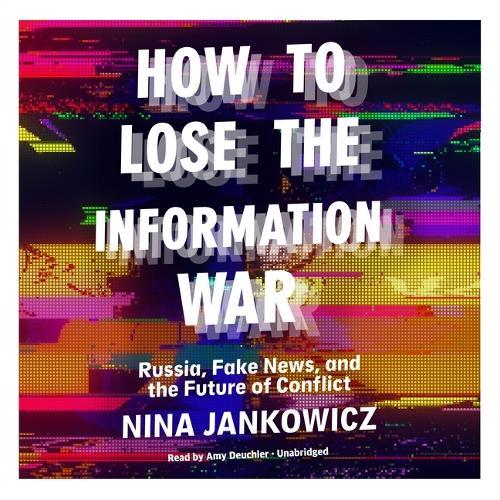How to Lose the Information War: Russia, Fake News, and the Future of Conflict
