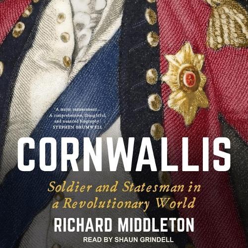 Cornwallis: Soldier and Statesman in a Revolutionary World