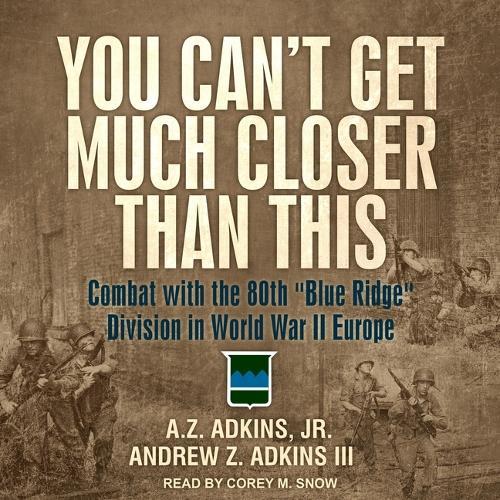 You Can't Get Much Closer Than This: Combat with the 80th Blue Ridge Division in World War II Europe