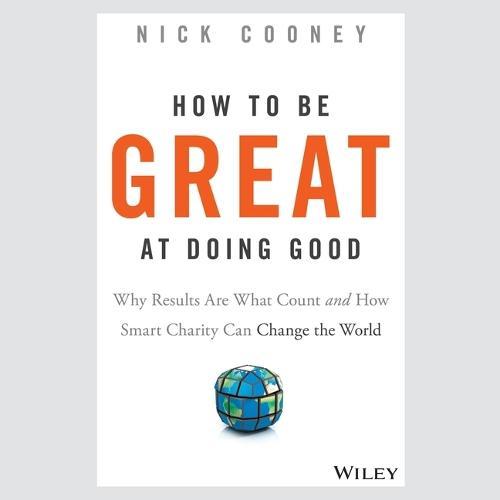 How to Be Great at Doing Good: Why Results Are What Count and How Smart Charity Can Change the World