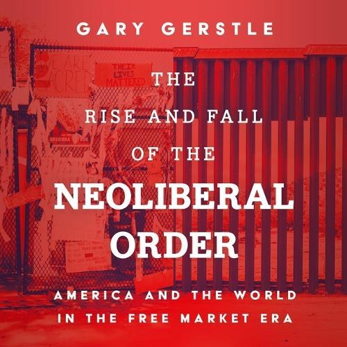 The Rise and Fall of the Neoliberal Order: America and the World in the Free Market Era