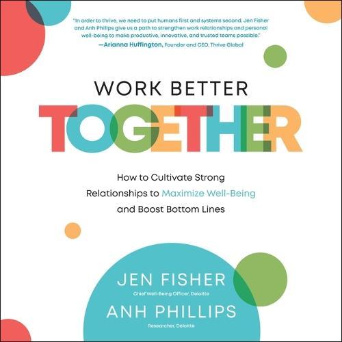 Work Better Together: How to Cultivate Strong Relationships to Maximize Well-Being and Boost Bottom Lines