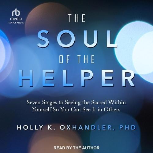 The Soul of the Helper: Seven Stages to Seeing the Sacred Within Yourself So You Can See It in Others