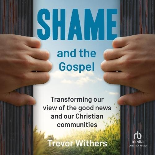 Shame and the Gospel: Transforming Our View of the Good News and Our Christian Communities