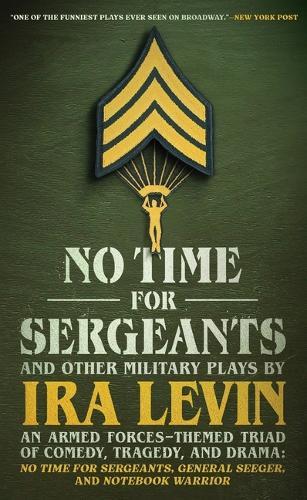 No Time for Sergeants and Other Military Plays by IRA Levin: An Armed Forces-Themed Triad of Comedy, Tragedy, and Drama--No Time for Sergeants, General Seeger, Andnotebook Warrior