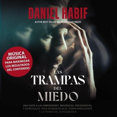 Las Trampas del Miedo: Una Visita a Las Dimensiones Biológicas, Psicológicas Y Espirituales Para Desmantelar El Temor Paralizante Y La Tiranía del Autosabotaje