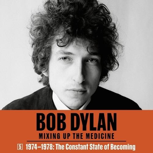 Bob Dylan: Mixing Up the Medicine, Vol. 5: 1974-1978: The Constant State of Becoming