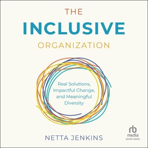 The Inclusive Organization: Real Solutions, Impactful Change, and Meaningful Diversity