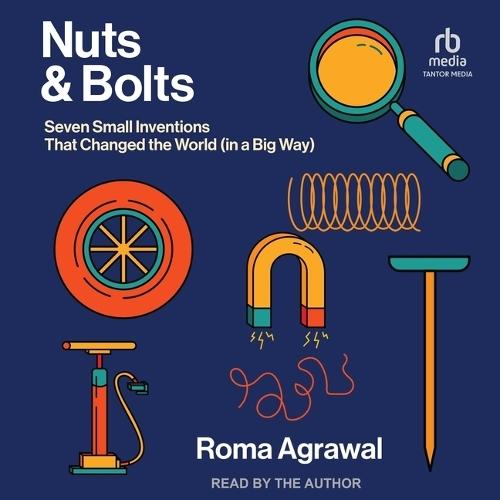 Nuts and Bolts: Seven Small Inventions That Changed the World (in a Big Way)