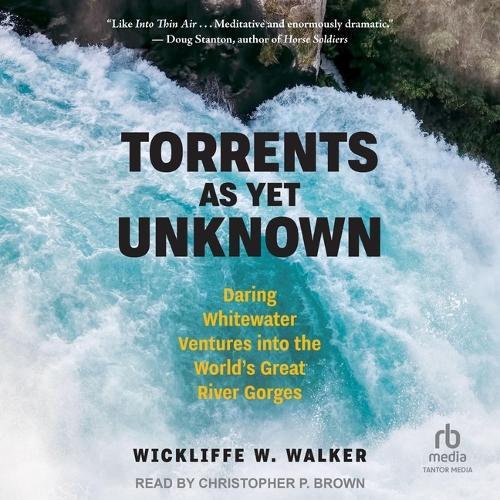 Torrents as Yet Unknown: Daring Whitewater Ventures Into the World's Great River Gorges