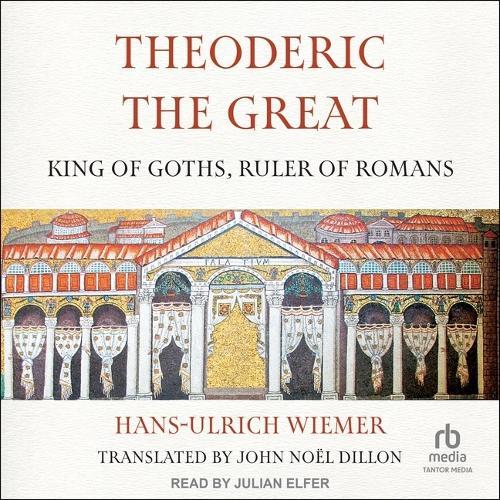 Theoderic the Great: King of Goths, Ruler of Romans