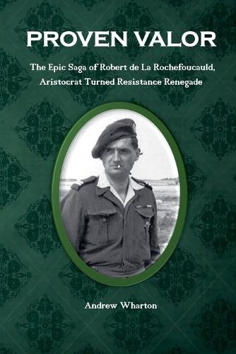 PROVEN VALOR The Epic Saga of Robert de La Rochefoucauld, Aristocrat Turned Resistance Renegade