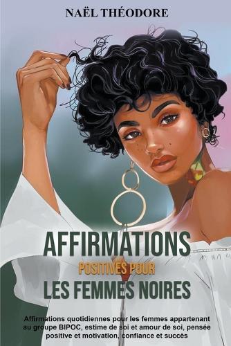 Affirmations Positives pour les Femmes Noires: Affirmations quotidiennes pour les femmes appartenant au groupe BIPOC, estime de soi et amour de soi, pensée positive et motivation, confiance et succès