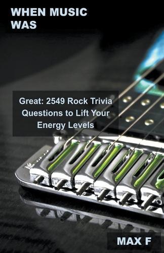 When Music Was Great: 2549 Rock Trivia Questions to Lift Your Energy Levels