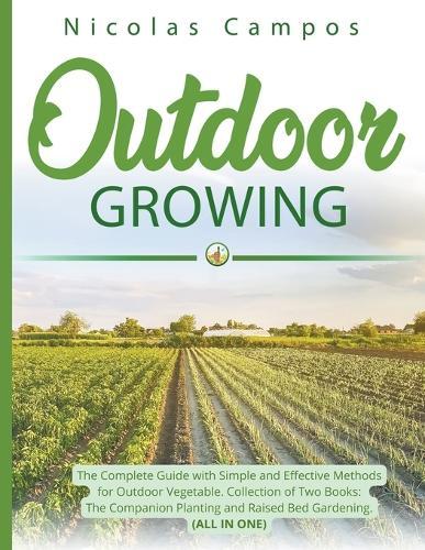 Outdoor Growing: The Complete Guide with Simple and Effective Methods for Outdoor Vegetable. Collection of Two Books: The Companion Planting and Raised Bed Gardening. (All in One)