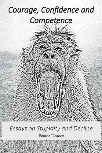 Courage, Confidence and Competence: Essays on Stupidity and Decline
