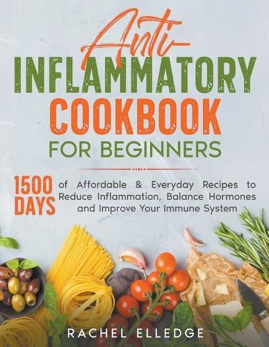 Anti-Inflammatory Cookbook for Beginners: 1500 Days of Affordable & Everyday Recipes to Reduce Inflammation, Balance Hormones and Improve Your Immune System