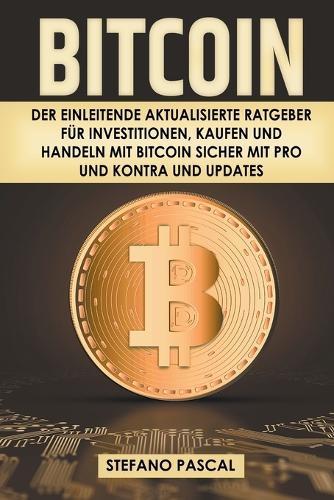 Bitcoin: Der einleitende aktualisierte Ratgeber fur Investitionen, Kaufen und Handeln mit Bitcoin sicher mit Pro und Kontra und Updates