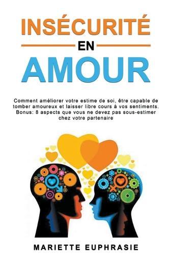Insécurité en Amour: Comment améliorer votre estime de soi, être capable de tomber amoureux et laisser libre cours à vos sentiments