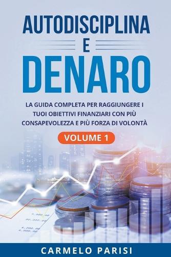 Autodisciplina e denaro: La guida completa per raggiungere i tuoi obiettivi finanziari con più consapevolezza e più forza di volontà. Volume 1