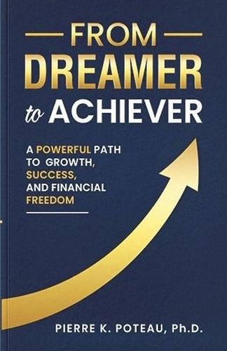 From Dreamer to Achiever: A Powerful Path to Growth, Success, and Financial Freedom