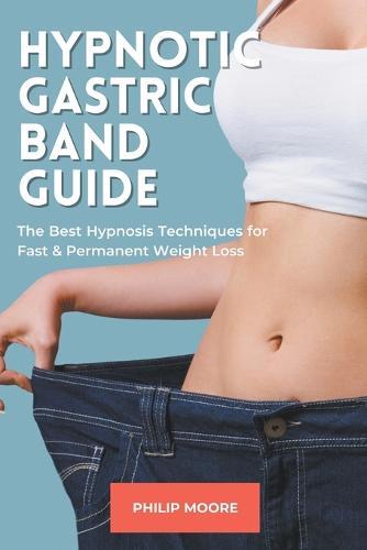 Hypnotic Gastric Band Guide: The Best Hypnosis Techniques for Fast & Permanent Weight Loss