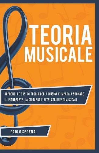Teoria Musicale: Apprendi le Basi di Teoria della Musica e Impara a Suonare il Pianoforte, la Chitarra e altri Strumenti Musicali (Da Principiante a Esperto)