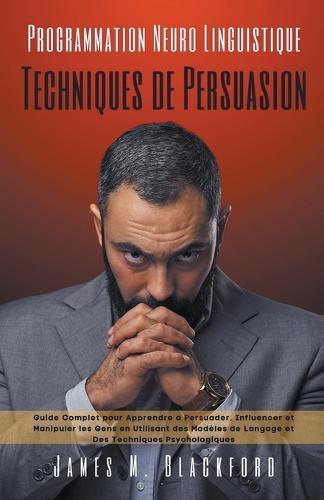 Programmation Neuro Linguistique -Techniques de Persuasion - Guide Complet pour Apprendre a Persuader, Influencer et Manipuler les Gens en Utilisant des Modeles de Langage