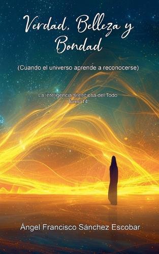 Verdad, Belleza y Bondad (Cuando el universo aprende a reconocerse)