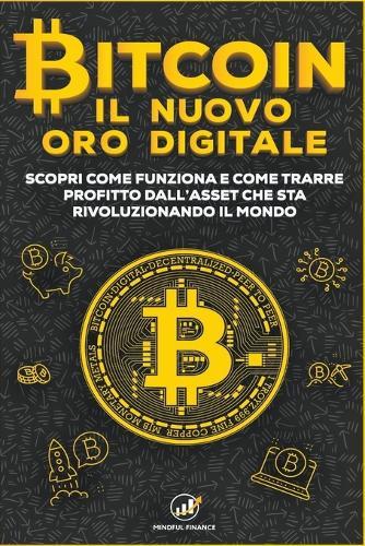 Bitcoin: Il nuovo Oro Digitale - Scopri come funziona e come trarre profitto dall'Asset che sta rivoluzionando il mondo