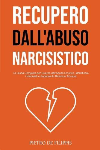 Recupero dall'Abuso Narcisistico: La Guida Completa per Guarire dall'Abuso Emotivo, Identificare i Narcisisti e Superare le Relazioni Abusive