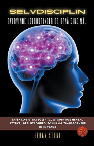 Selvdisciplin Overvinde Udfordringer og Opna Dine Mal - Effektive Strategier Til Atopbygge Mental Styrke, Beslutsomhed, Fokus og Transformere Dine Vaner