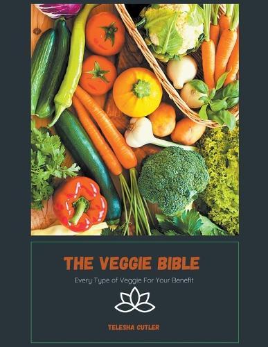 The Veggie Bible: Every Type of Veggie For Your Benefit
