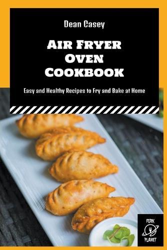 Air Fryer Oven Cookbook: Easy and Healthy Recipes to Fry and Bake at Home