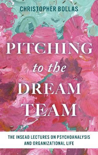Pitching to the Dream Team: The INSEAD Lectures on Psychoanalysis and Organizational Life