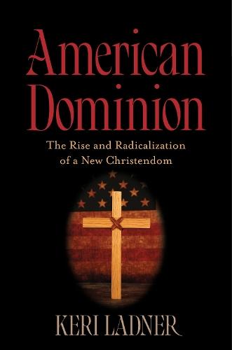 American Dominion: The Rise and Radicalization of a New Christendom