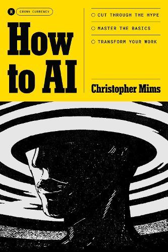 How to AI: Cut Through the Hype. Master the Basics. Transform Your Work.