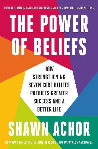 The Power of Beliefs: How Strengthening Seven Core Beliefs Predicts Greater Success and a Better Life