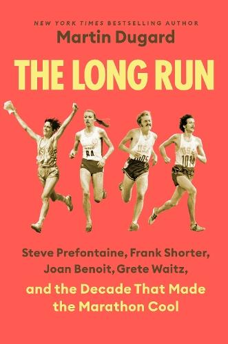 The Long Run: Steve Prefontaine, Frank Shorter, Joan Benoit, Grete Waitz, and the Decade That Made the Marathon Cool