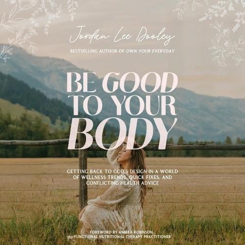 Be Good to Your Body: Getting Back to God's Design in a World of Wellness Trends, Quick Fixes, and Conflicting Health Advice