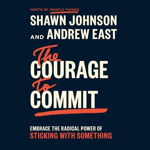 The Courage to Commit: Embrace the Radical Power of Sticking with Something