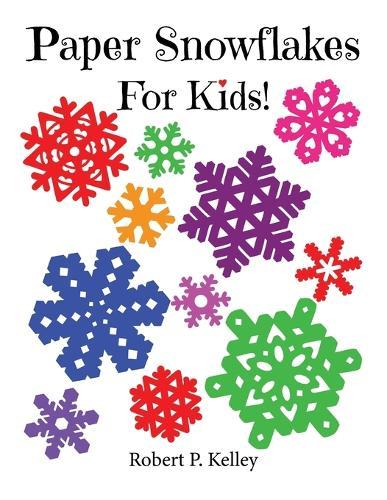 Paper Snowflakes For Kids!: 6 Progressive Levels of Paper Folding and Cutting!