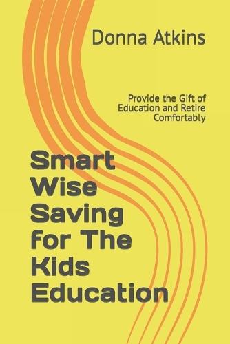 Smart Wise Saving for The Kids Education: Provide the Gift of Education and Retire Comfortably