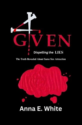 4GIVEN Dispelling the LIES: The Truth Revealed about Same Sex Attraction