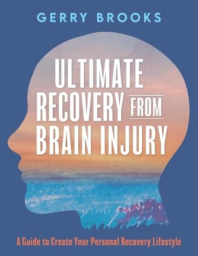 Ultimate Recovery From Brain Injury: A Guide to Create Your Personal Recovery Lifestyle