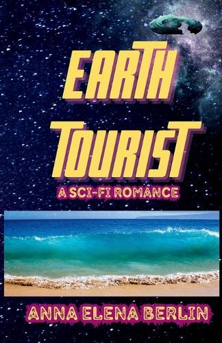 EARTH TOURIST A Sci-Fi Romance: Escape The Galaxy, Find Yourself, Rewrite Your Story