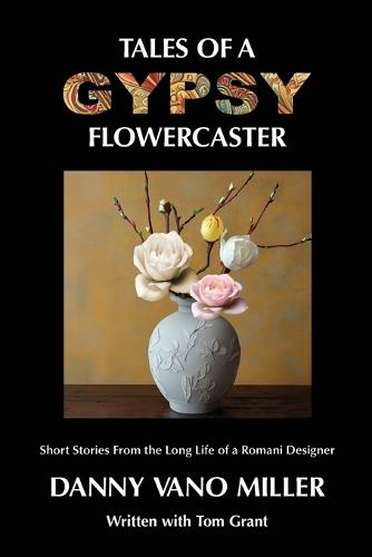 Tales of a Gypsy Flowercaster: Short Stories From the Long Life of a Romani Designer